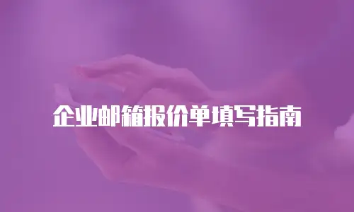 企业邮箱报价单填写指南