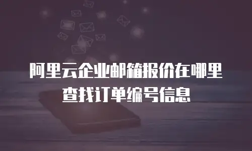 阿里云企业邮箱报价在哪里查找订单编号信息