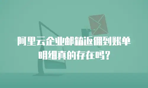 阿里云企业邮箱返佣到账单明细真的存在吗？