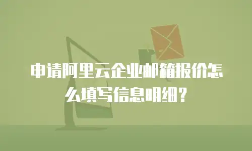 申请阿里云企业邮箱报价怎么填写信息明细？