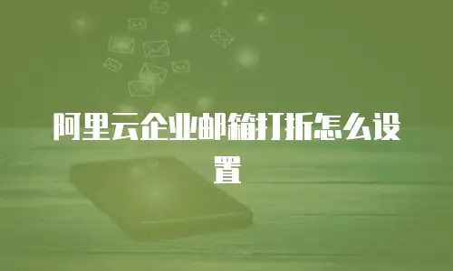 阿里云企业邮箱打折怎么设置