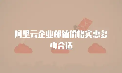 阿里云企业邮箱价格实惠多少合适