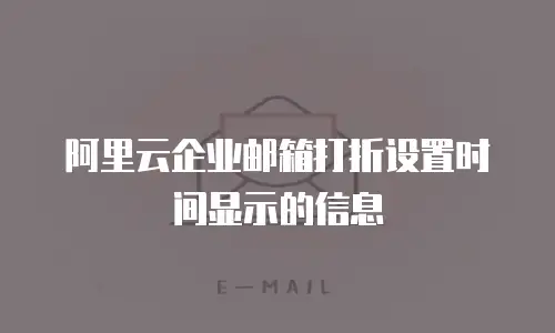 阿里云企业邮箱打折设置时间显示的信息