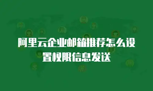 阿里云企业邮箱推荐怎么设置权限信息发送