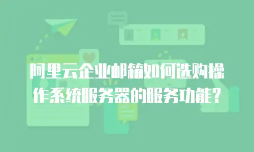 阿里云企业邮箱如何选购操作系统服务器的服务功能?