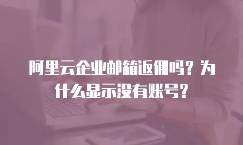阿里云企业邮箱返佣吗?为什么显示没有账号?