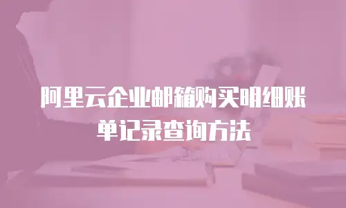阿里云企业邮箱购买明细账单记录查询方法