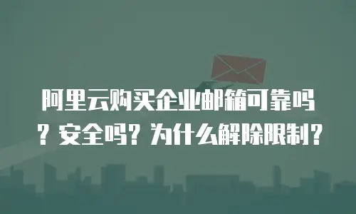 阿里云购买企业邮箱可靠吗？安全吗？为什么解除限制？
