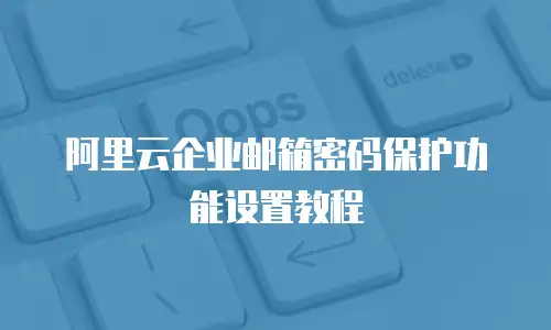 阿里云企业邮箱密码保护功能设置教程