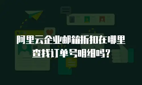 阿里云企业邮箱折扣在哪里查找订单号明细吗？