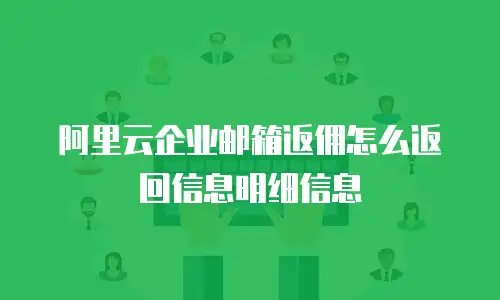 阿里云企业邮箱返佣怎么返回信息明细信息