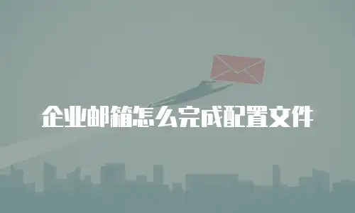企业邮箱怎么完成配置文件