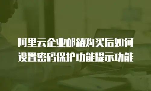 阿里云企业邮箱购买后如何设置密码保护功能提示功能