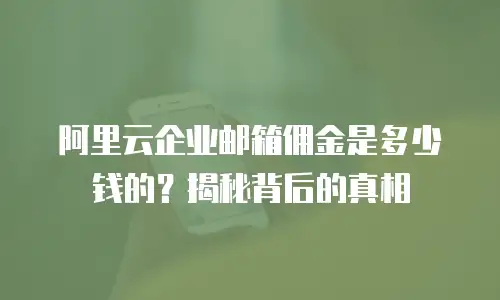 阿里云企业邮箱佣金是多少钱的?揭秘背后的真相
