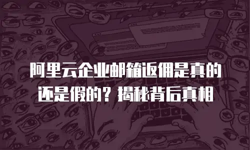 阿里云企业邮箱返佣是真的还是假的？揭秘背后真相