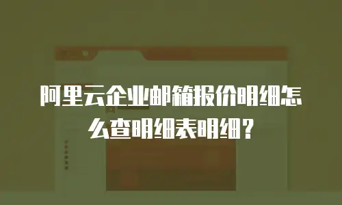 阿里云企业邮箱报价明细怎么查明细表明细？