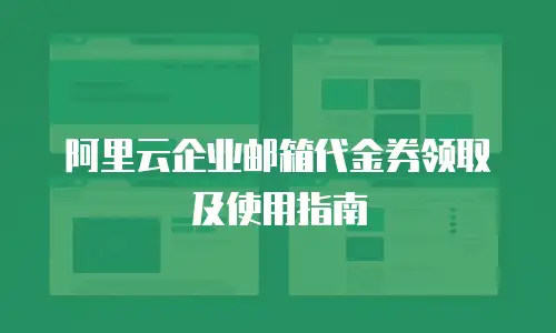 阿里云企业邮箱代金券领取及使用指南