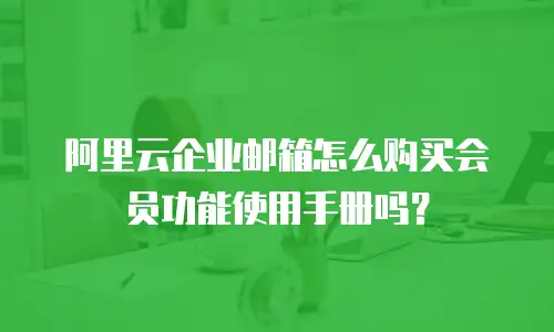 阿里云企业邮箱怎么购买会员功能使用手册吗？