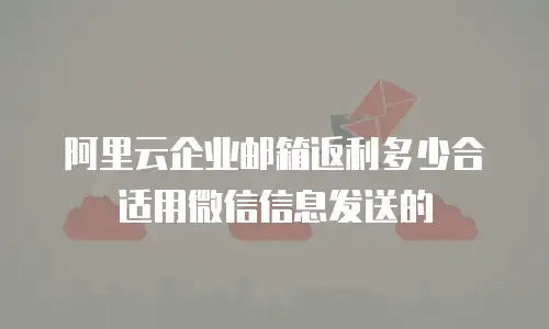 阿里云企业邮箱返利多少合适用微信信息发送的