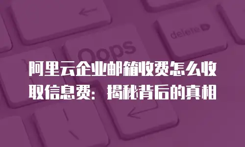 阿里云企业邮箱收费怎么收取信息费：揭秘背后的真相