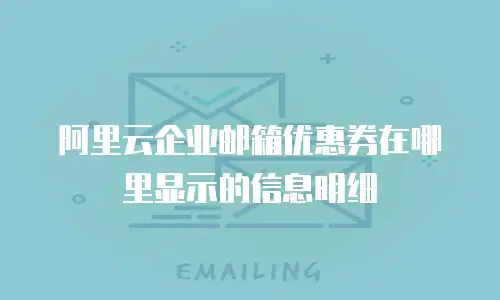 阿里云企业邮箱优惠券在哪里显示的信息明细