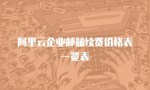 阿里云企业邮箱续费价格表一览表