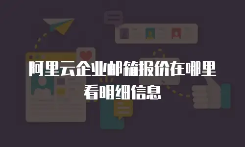 阿里云企业邮箱报价在哪里看明细信息