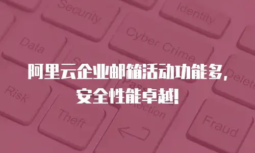 阿里云企业邮箱活动功能多, 安全性能卓越!