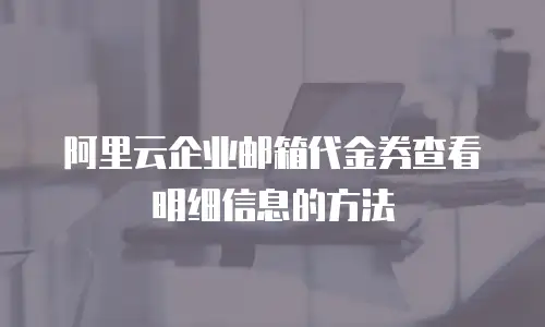 阿里云企业邮箱代金券查看明细信息的方法