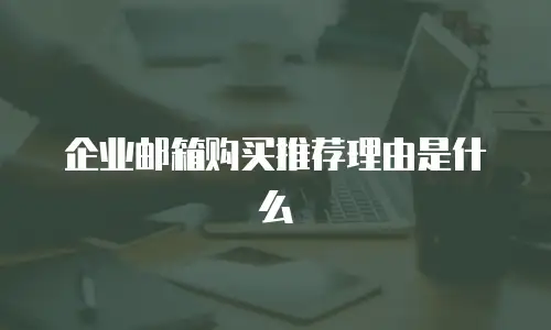 企业邮箱购买推荐理由是什么