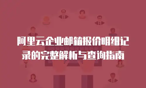 阿里云企业邮箱报价明细记录的完整解析与查询指南