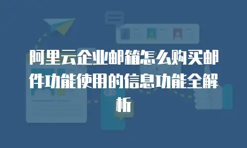 阿里云企业邮箱怎么购买邮件功能使用的信息功能全解析