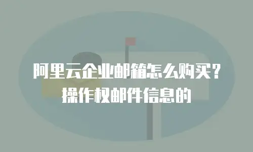 阿里云企业邮箱怎么购买？操作权邮件信息的