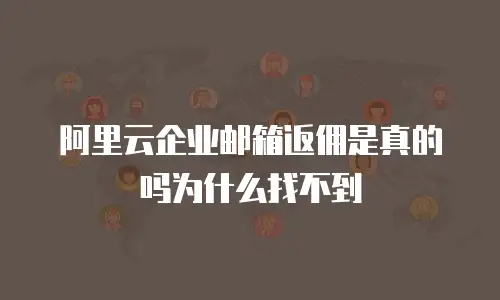 阿里云企业邮箱返佣是真的吗为什么找不到