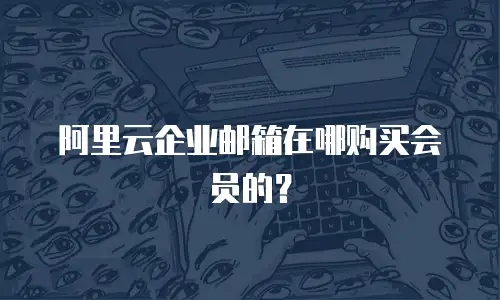 阿里云企业邮箱在哪购买会员的？