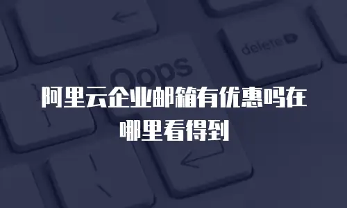 阿里云企业邮箱有优惠吗在哪里看得到