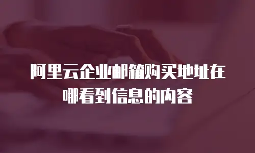 阿里云企业邮箱购买地址在哪看到信息的内容
