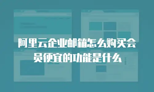 阿里云企业邮箱怎么购买会员便宜的功能是什么