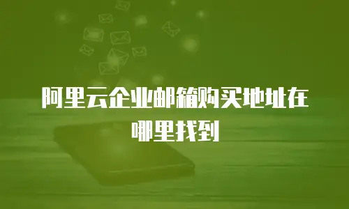 阿里云企业邮箱购买地址在哪里找到