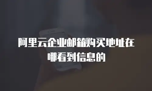 阿里云企业邮箱购买地址在哪看到信息的
