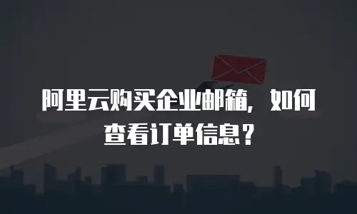 阿里云购买企业邮箱,如何查看订单信息?