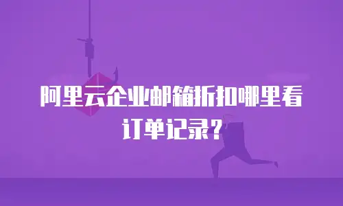 阿里云企业邮箱折扣哪里看订单记录？