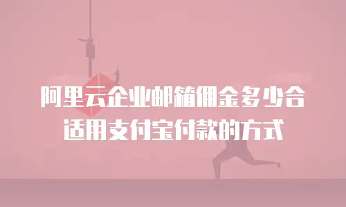 阿里云企业邮箱佣金多少合适用支付宝付款的方式