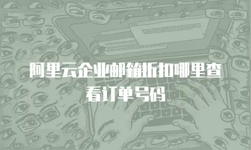 阿里云企业邮箱折扣哪里查看订单号码