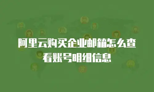 阿里云购买企业邮箱怎么查看账号明细信息