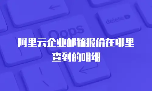 阿里云企业邮箱报价在哪里查到的明细