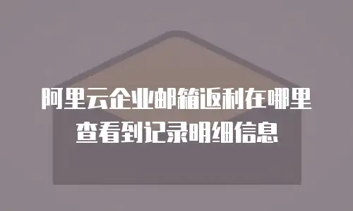 阿里云企业邮箱返利在哪里查看到记录明细信息