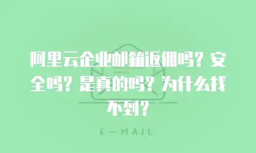 阿里云企业邮箱返佣吗?安全吗?是真的吗?为什么找不到?