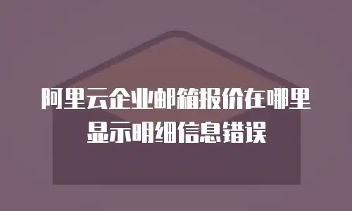 阿里云企业邮箱报价在哪里显示明细信息错误