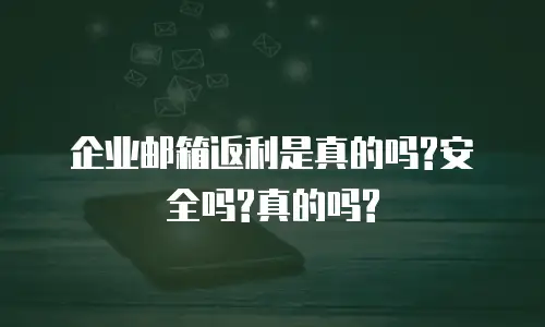 企业邮箱返利是真的吗?安全吗?真的吗?